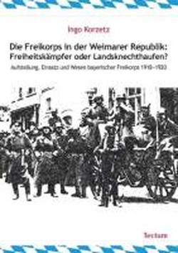 Foto Die Freikorps in der Weimarer Republik: Freiheitskämpfer oder Landsknechthaufen?
