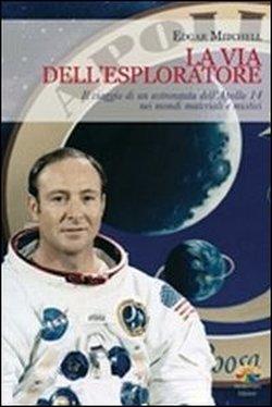 Foto La via dell'esploratore. Il viaggio di un astronauta dell'Apollo 14 nei mondi materiali e sottili