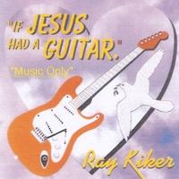 Foto Ray Kiker :: If Jesus Had A Guitar (music Only) [cdr] :: Cd