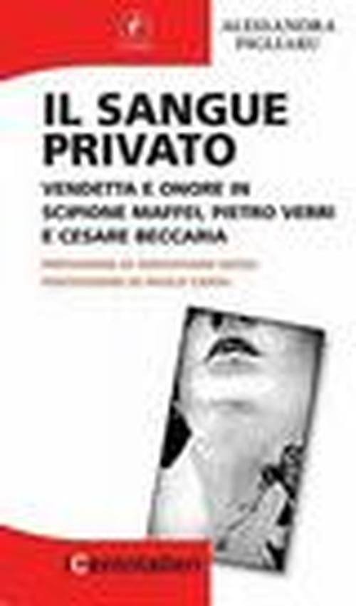 Foto Il sangue privato. Vendetta e onore in Scipione Maffei, Pietro Verri e Cesare Beccaria foto 831672