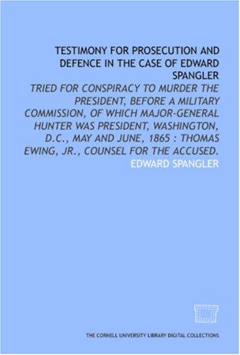 Foto Testimony For Prosecution And Defence In The Case Of Edward Spangler: Tried For Conspiracy To Murder The President, Before A Military Commission, Of Which ... Thomas Ewing, Jr., Counsel For The Accused.